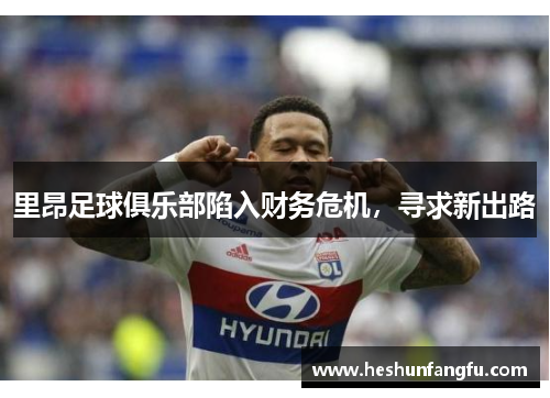 里昂足球俱乐部陷入财务危机，寻求新出路